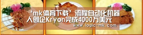 ‘mk体育下载’流程自动化机器人创企Kryon完成4000万美元C轮融资(图4) mk体育注册
