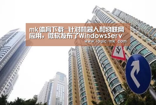 mk体育下载-针对机器人和物联网应用,微软发布了WindowsServerIoT2019(图4) mk体育注册