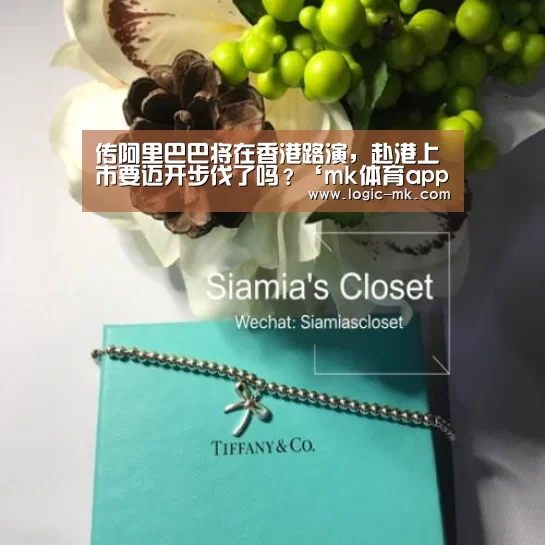 传阿里巴巴将在香港路演，赴港上市要迈开步伐了吗？‘mk体育app’