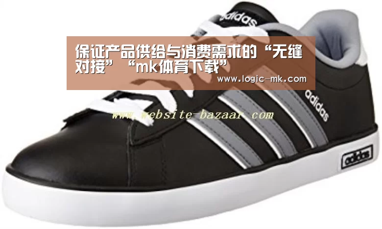 保证产品供给与消费需求的“无缝对接”“mk体育下载”