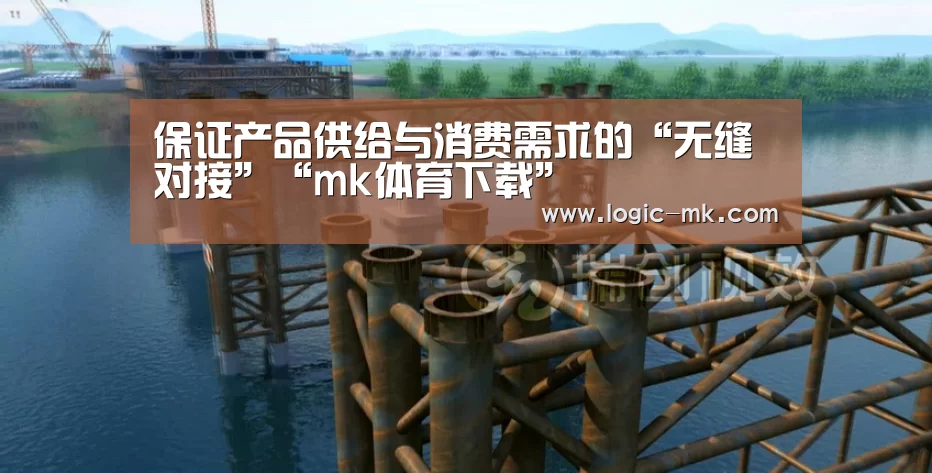 保证产品供给与消费需求的“无缝对接”“mk体育下载”(图4) mk体育注册
