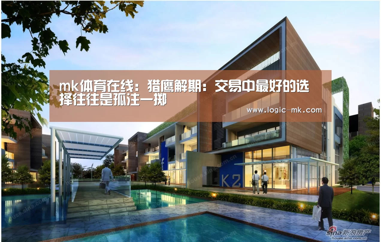mk体育在线：猎鹰解期：交易中最好的选择往往是孤注一掷