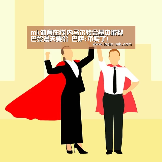 mk体育在线|内马尔转会基本破裂 巴黎漫天要价 巴萨:不买了!